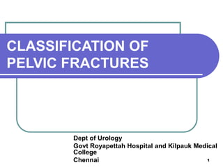 CLASSIFICATION OF
PELVIC FRACTURES
Dept of Urology
Govt Royapettah Hospital and Kilpauk Medical
College
Chennai 1
 