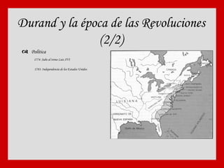 Durand y la época de las Revoluciones (2/2)    Política 1774: Sube al trono Luis XVI 1783: Independencia de los Estados Unidos  