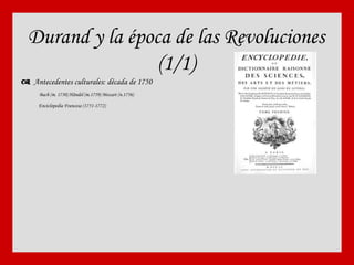 Durand y la época de las Revoluciones (1/1)    Antecedentes culturales: década de 1750 Bach (m. 1750) Händel (m.1759) Mozart (n.1756) Enciclopedia Francesa (1751-1772) 