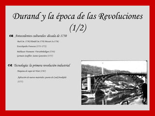 Durand y la época de las Revoluciones (1/2)    Antecedentes culturales: década de 1750 Bach (m. 1750) Händel (m.1759) Mozart (n.1756) Enciclopedia Francesa (1751-1772) Balthasar Neumann: V ierzehnheiligen   (1743) Germain Soufflot:  Sainte-Geneviève  (1757)    Tecnología: la primera revolución industrial Máquina de vapor de Watt (1767) Aplicación de nuevos materiales: puente de Coak brookdale (1777) 