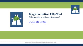 Bürgerinformationsveranstaltung am 4. Dezember 2014
Bürgerinitiative A10-Nord
Birkenwerder und Hohen Neuendorf
www.bi-a10-nord.de
 