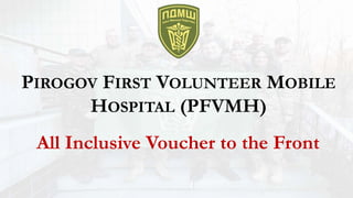 PIROGOV FIRST VOLUNTEER MOBILE
HOSPITAL (PFVMH)
All Inclusive Voucher to the Front
 