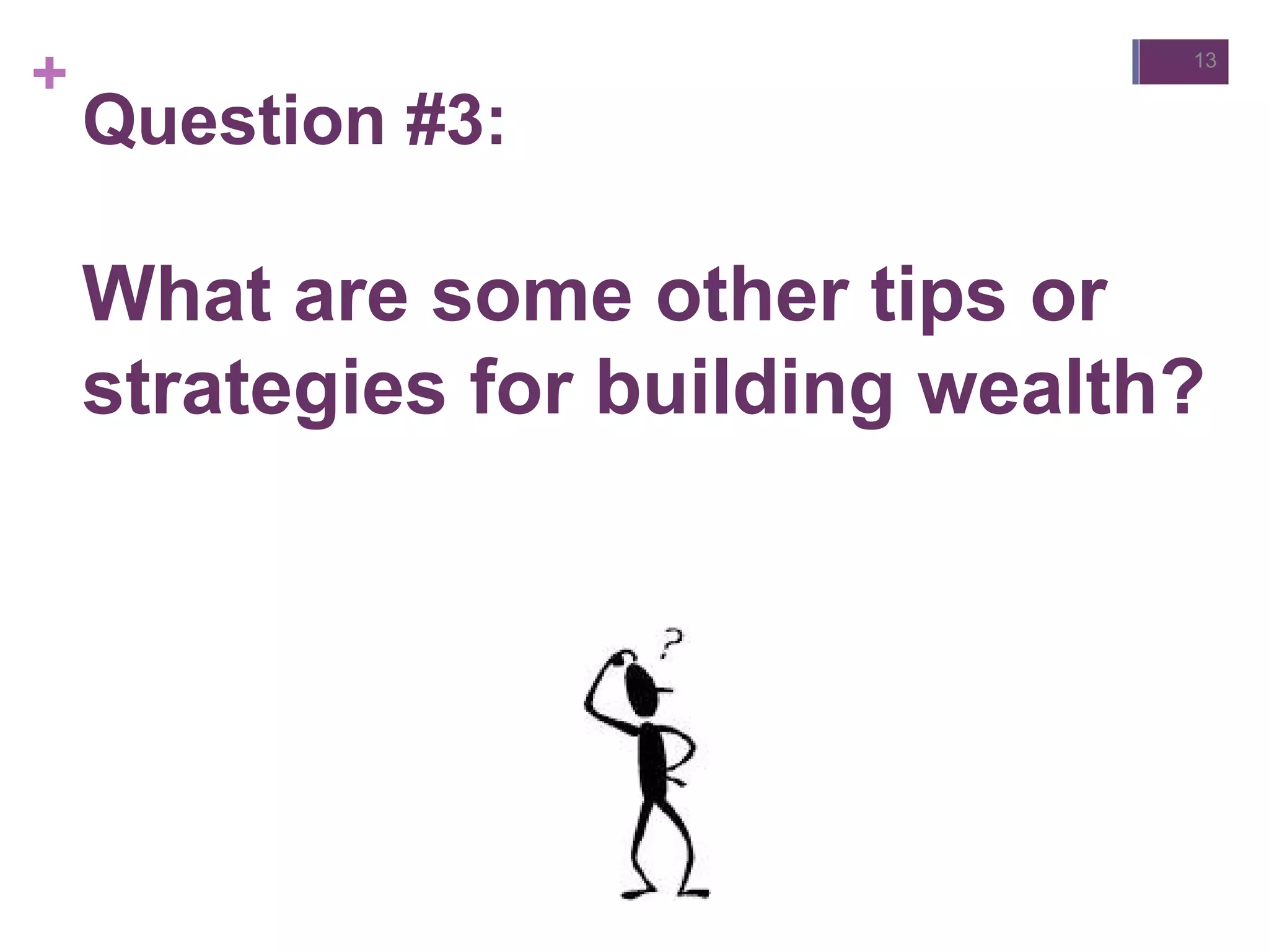 +
Question #3:
What are some other tips or
strategies for building wealth?
13
 