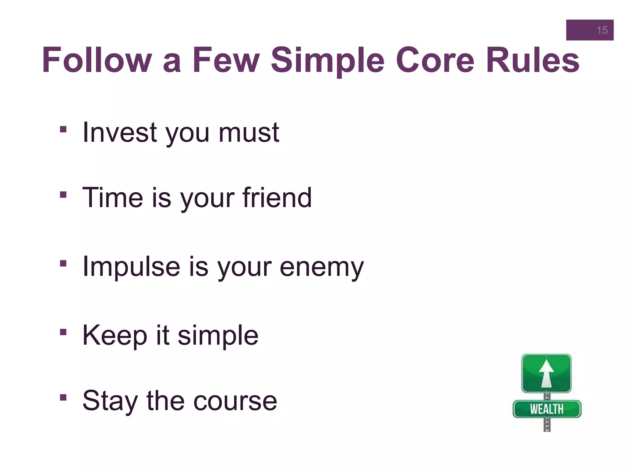 Follow a Few Simple Core Rules
 Invest you must
 Time is your friend
 Impulse is your enemy
 Keep it simple
 Stay the course
15
 