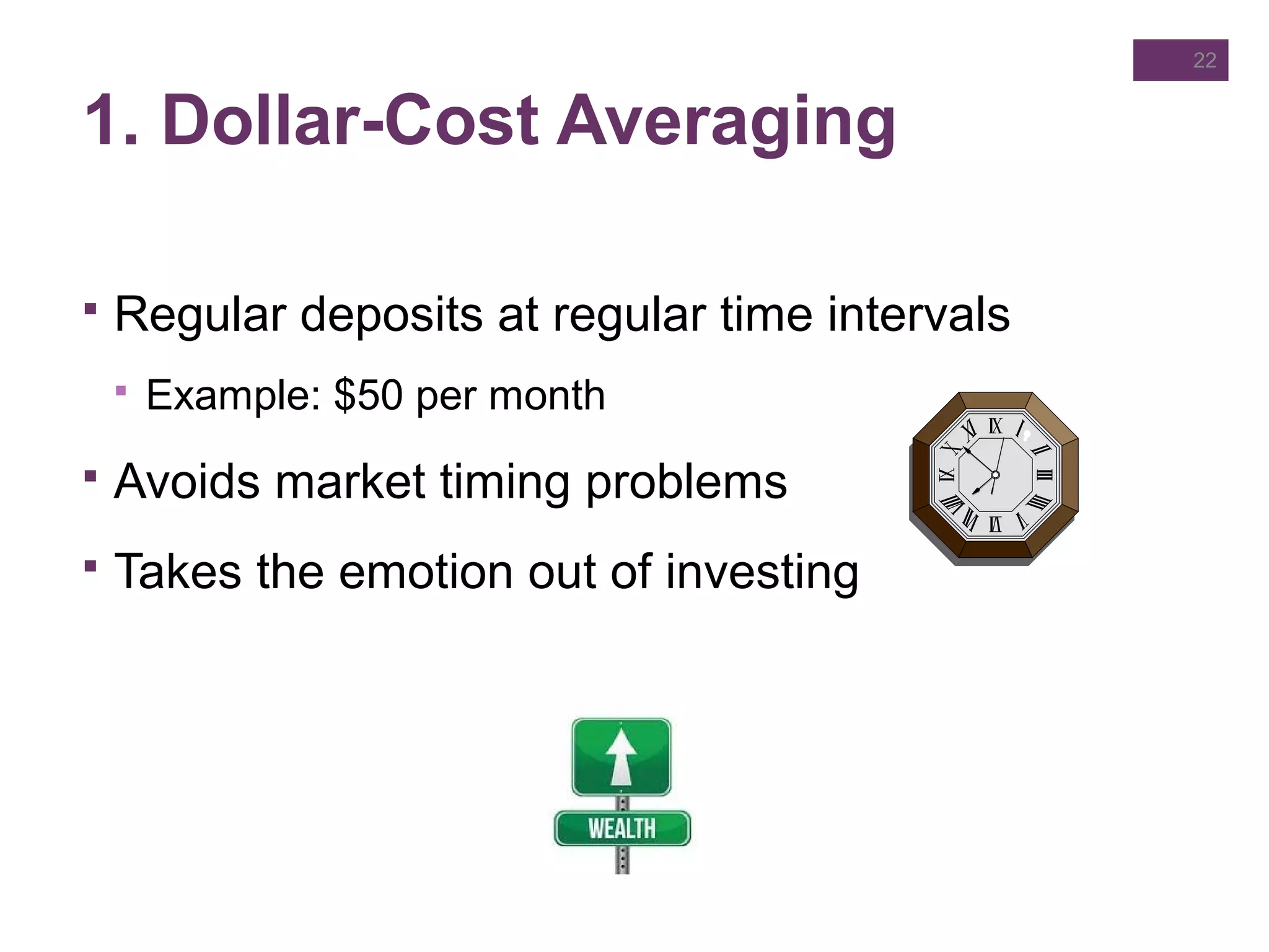 1. Dollar-Cost Averaging
 Regular deposits at regular time intervals
 Example: $50 per month
 Avoids market timing problems
 Takes the emotion out of investing
22
 