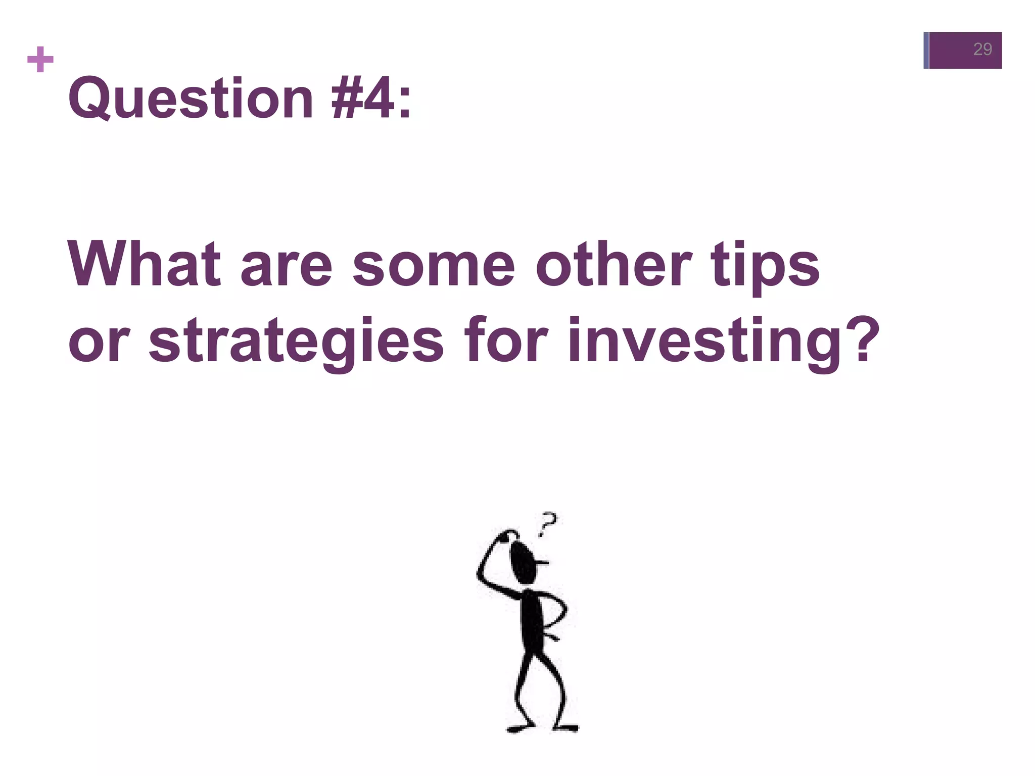 +
Question #4:
What are some other tips
or strategies for investing?
29
 
