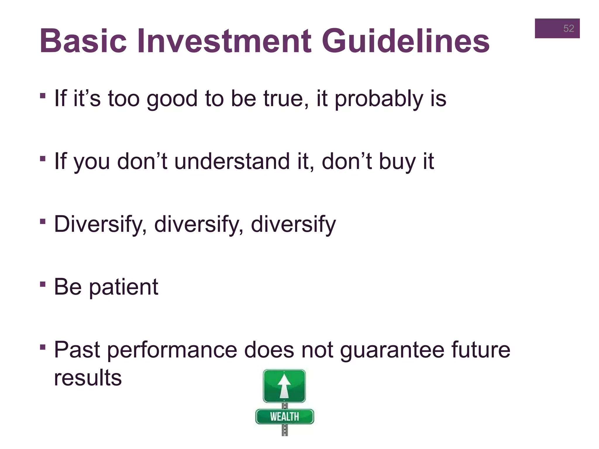 Basic Investment Guidelines
 If it’s too good to be true, it probably is
 If you don’t understand it, don’t buy it
 Diversify, diversify, diversify
 Be patient
 Past performance does not guarantee future
results
52
 