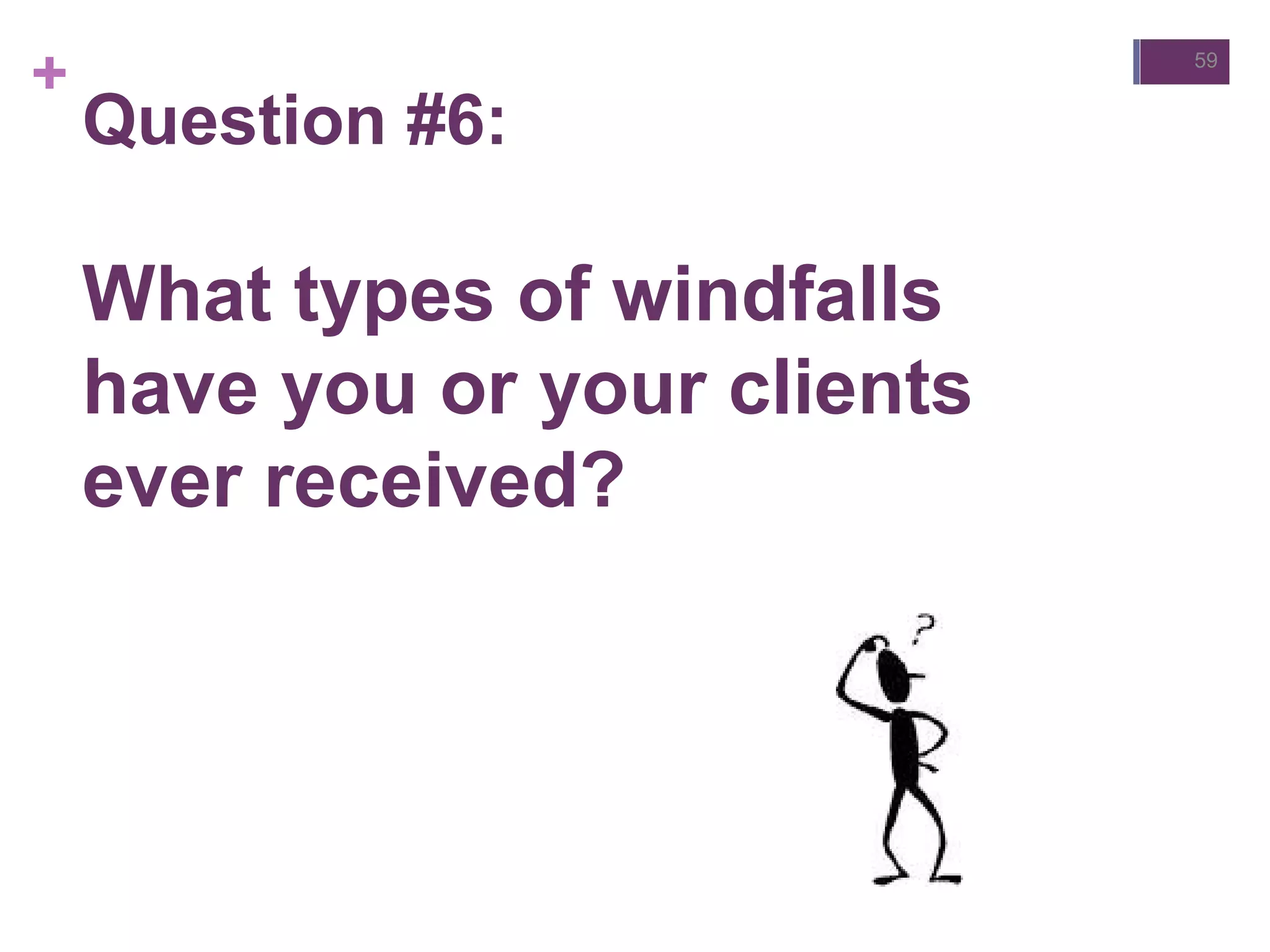 +
Question #6:
What types of windfalls
have you or your clients
ever received?
59
 