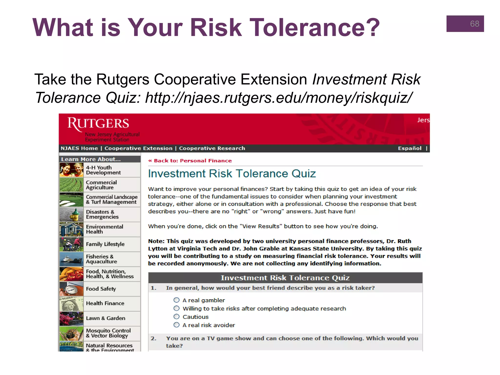 What is Your Risk Tolerance?
Take the Rutgers Cooperative Extension Investment Risk
Tolerance Quiz: http://njaes.rutgers.edu/money/riskquiz/
68
 