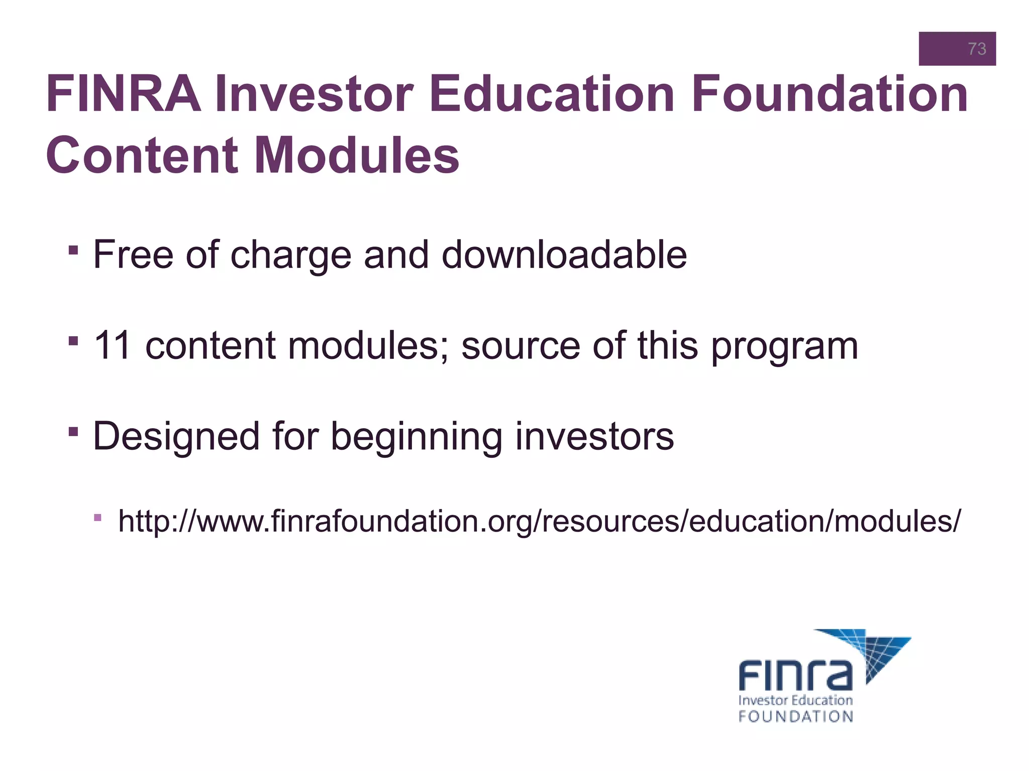 FINRA Investor Education Foundation
Content Modules
 Free of charge and downloadable
 11 content modules; source of this program
 Designed for beginning investors
 http://www.finrafoundation.org/resources/education/modules/
73
 