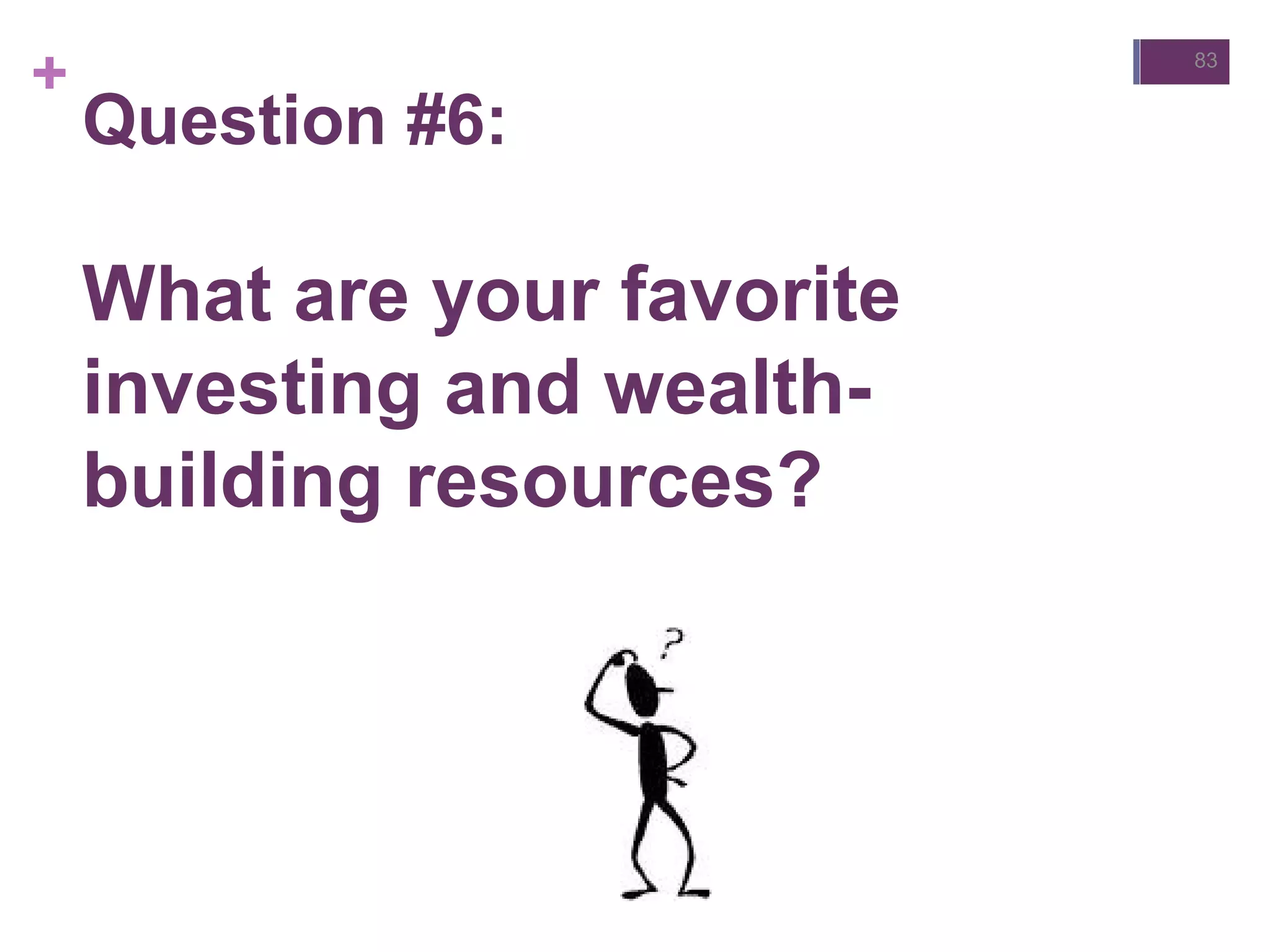 +
Question #6:
What are your favorite
investing and wealth-
building resources?
83
 