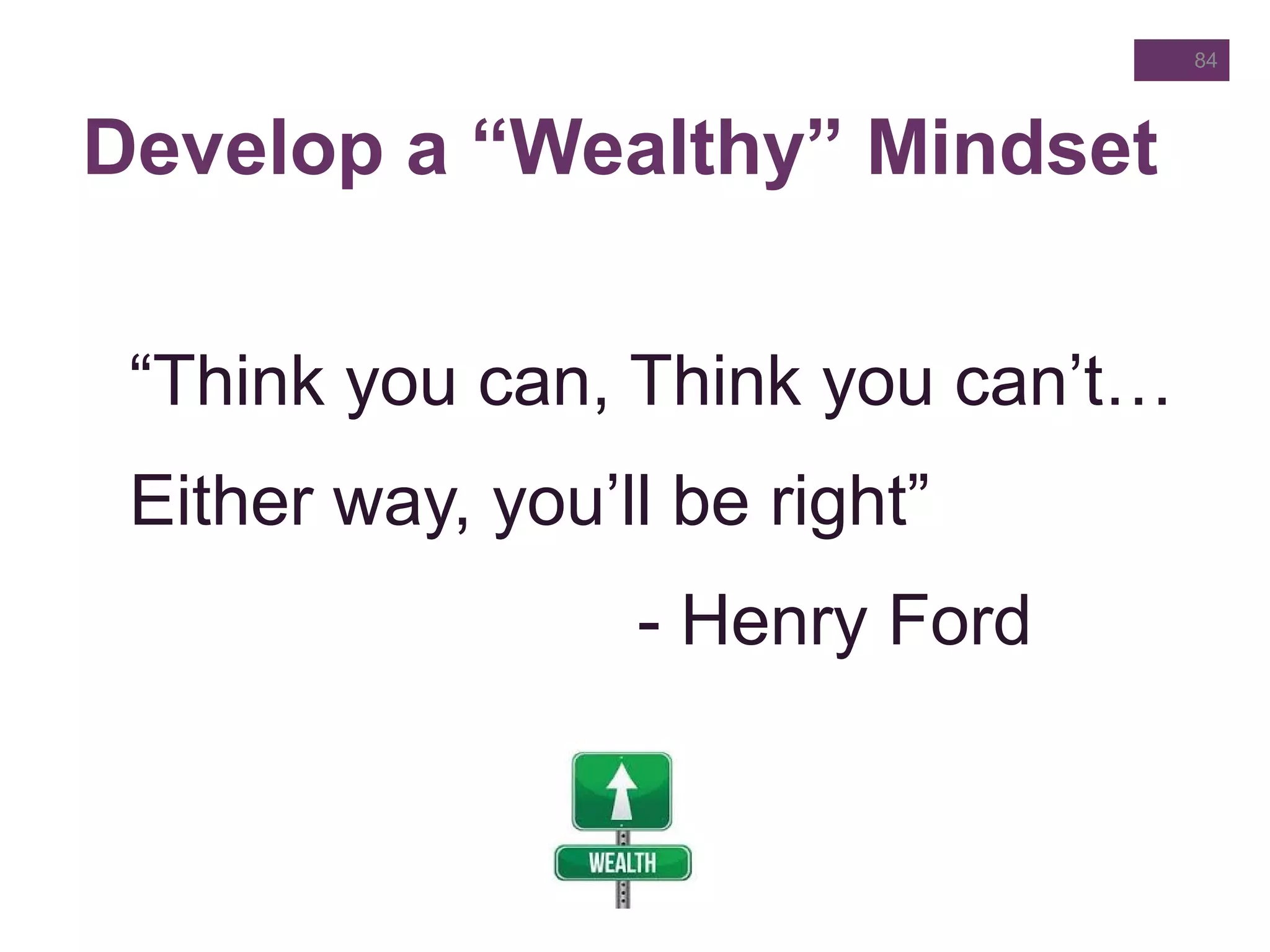 Develop a “Wealthy” Mindset
“Think you can, Think you can’t…
Either way, you’ll be right”
- Henry Ford
84
 