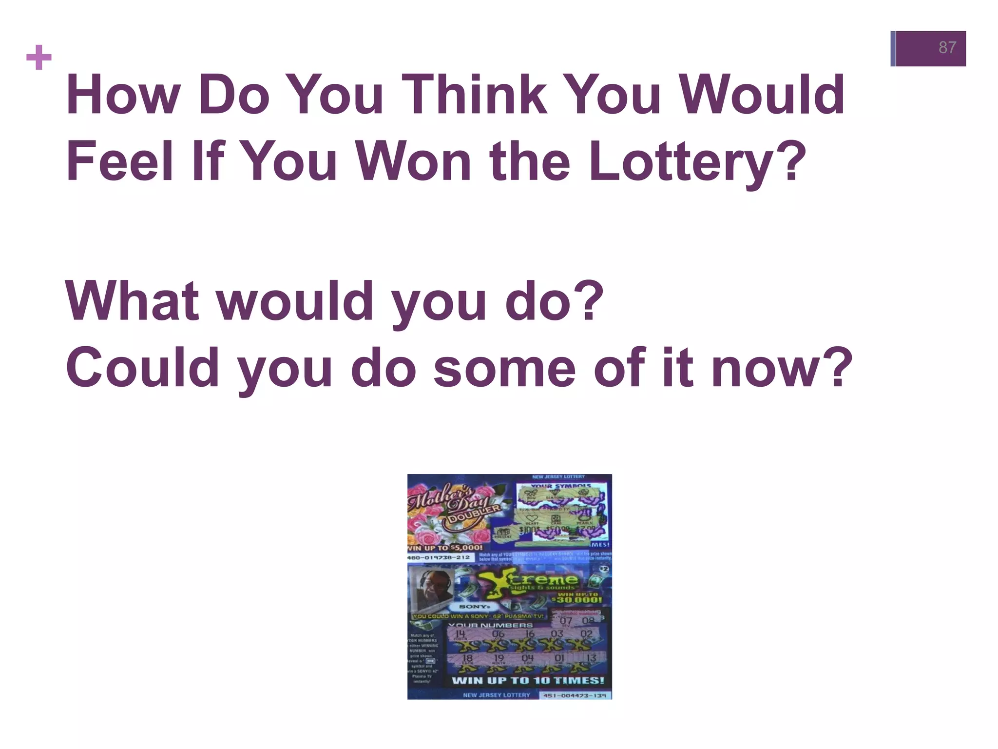+
How Do You Think You Would
Feel If You Won the Lottery?
What would you do?
Could you do some of it now?
87
 