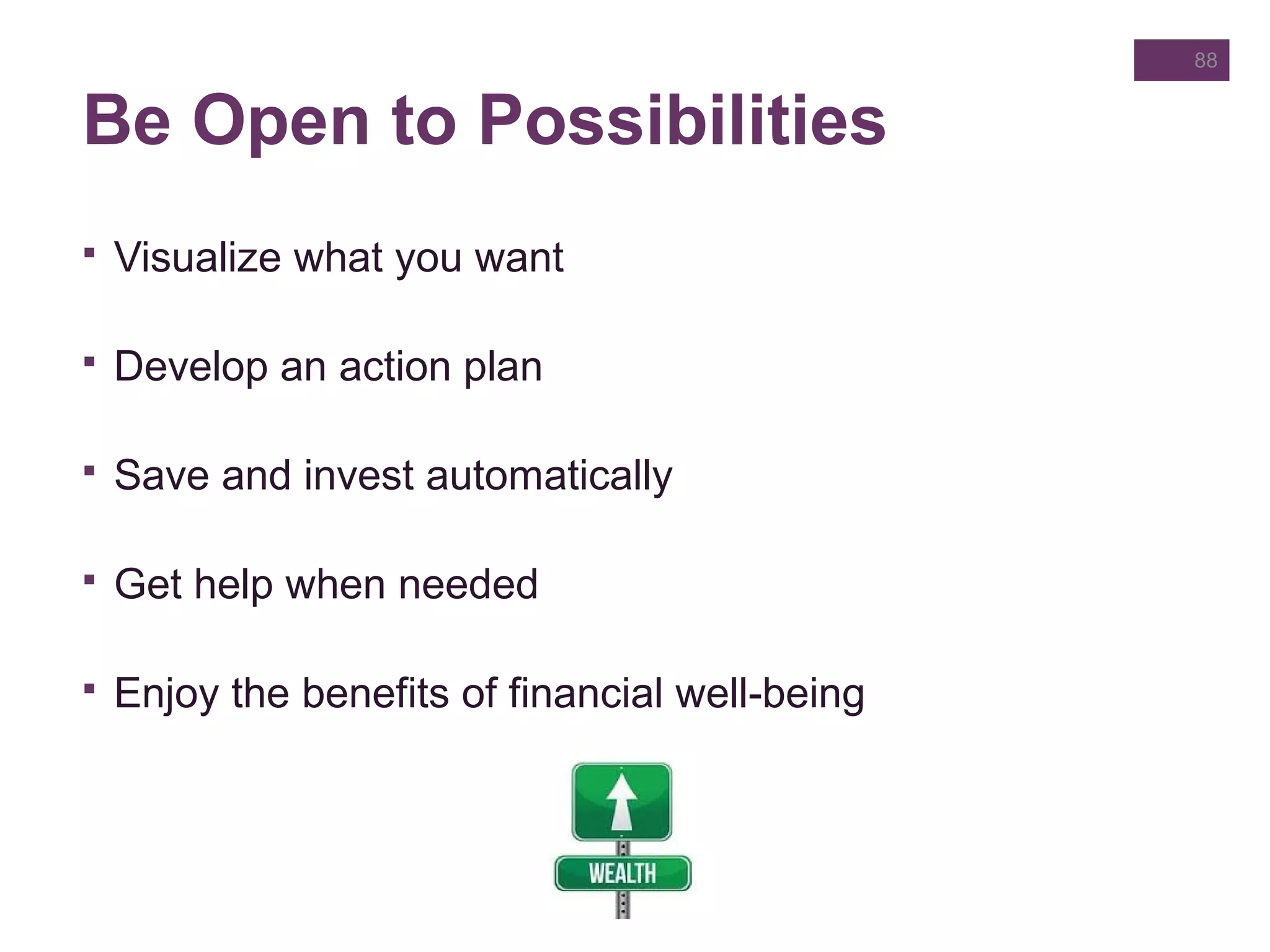 Be Open to Possibilities
 Visualize what you want
 Develop an action plan
 Save and invest automatically
 Get help when needed
 Enjoy the benefits of financial well-being
88
 