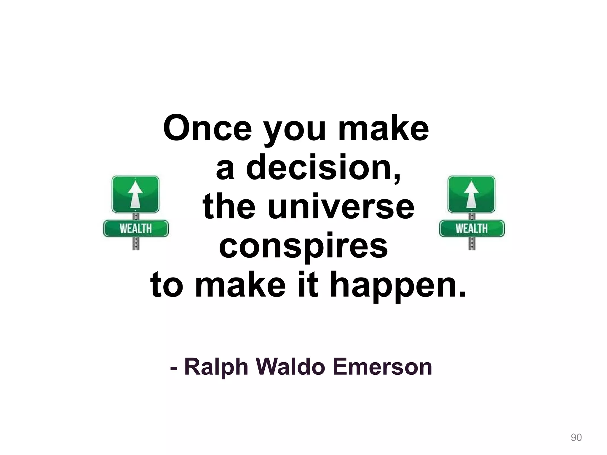 Once you make
a decision,
the universe
conspires
to make it happen.
- Ralph Waldo Emerson
90
 