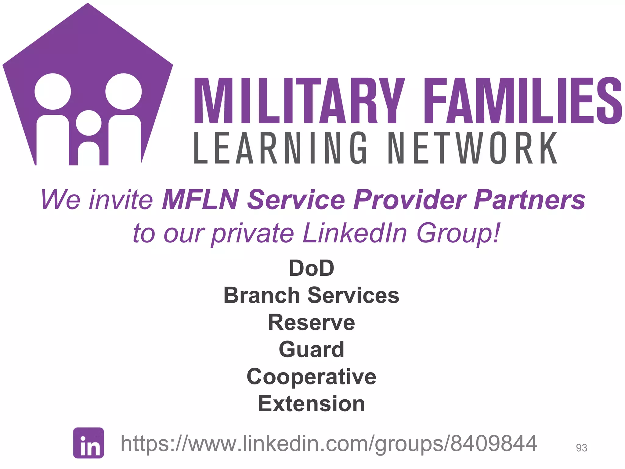 MFLN Intro
We invite MFLN Service Provider Partners
to our private LinkedIn Group!
https://www.linkedin.com/groups/8409844
DoD
Branch Services
Reserve
Guard
Cooperative
Extension
93
 