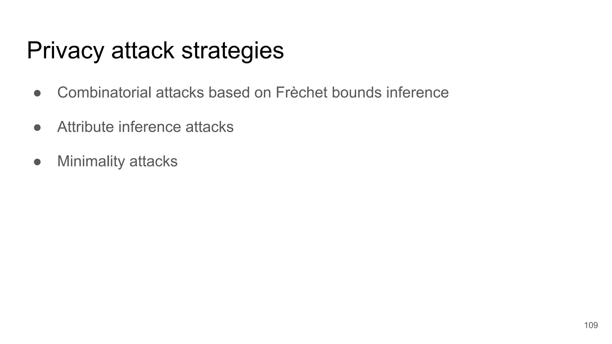 Privacy attack strategies
● Combinatorial attacks based on Frèchet bounds inference
● Attribute inference attacks
● Minimality attacks
109
 
