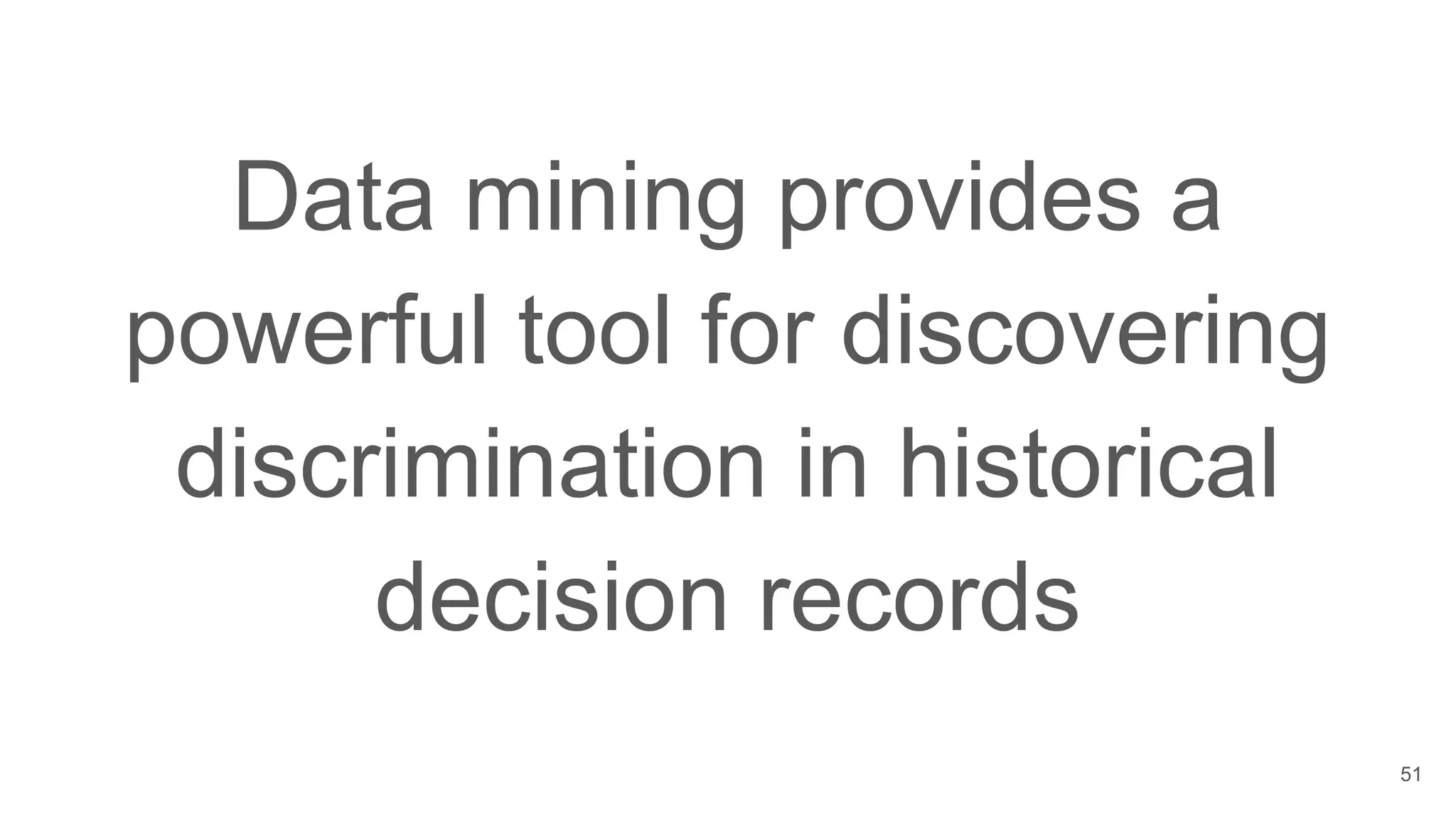 Data mining provides a
powerful tool for discovering
discrimination in historical
decision records
51
 