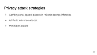 Privacy attack strategies
● Combinatorial attacks based on Frèchet bounds inference
● Attribute inference attacks
● Minimality attacks
109
 