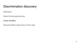 Discrimination discovery
Definition
Data mining approaches
Case studies
Discrimination discovery on the web
120
 