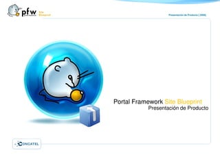 Presentación de Producto [ 2008]




Portal Framework Site Blueprint
            Presentación de Producto
 