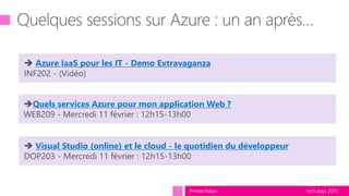 tech.days 2015#mstechdays
Visual Studio (online) et le cloud - le quotidien du développeur
DOP203 - Mercredi 11 février : 12h15-13h00
Quels services Azure pour mon application Web ?
WEB209 - Mercredi 11 février : 12h15-13h00
Azure IaaS pour les IT - Demo Extravaganza
INF202 - (Vidéo)
 