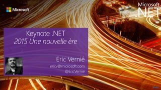 Keynote .NET
2015 Une nouvelle ère
Eric Vernié
ericv@microsoft.com
@EricVernie
 