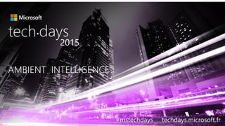 AMBIENT INTELLIGENCEAMBIENT INTELLIGENCE
tech days•
2015
#mstechdays techdays.microsoft.fr
 