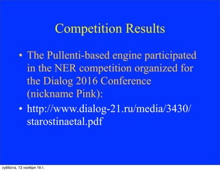Competition Results
• The Pullenti-based engine participated
in the NER competition organized for
the Dialog 2016 Conference
(nickname Pink):
• http://www.dialog-21.ru/media/3430/
starostinaetal.pdf
суббота, 12 ноября 16 г.
 
