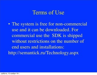 Terms of Use
• The system is free for non-commercial
use and it can be downloaded. For
commercial use the SDK is shipped
without restrictions on the number of
end users and installations:
http://semantick.ru/Technology.aspx
суббота, 12 ноября 16 г.
 