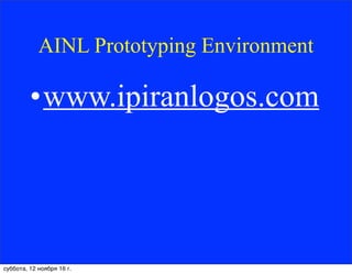 AINL Prototyping Environment
•www.ipiranlogos.com
суббота, 12 ноября 16 г.
 