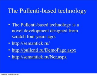 The Pullenti-based technology
• The Pullenti-based technology is a
novel development designed from
scratch four years ago:
• http://semantick.ru/
• http://pullenti.ru/DemoPage.aspx
• http://semantick.ru/Ner.aspx
суббота, 12 ноября 16 г.
 