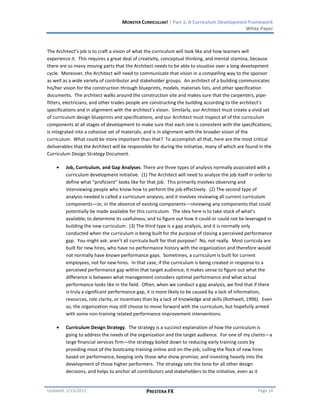 MONSTER CURRICULUM! | Part 1: A Curriculum Development Framework
                                                                                         White Paper



The Architect’s job is to craft a vision of what the curriculum will look like and how learners will
experience it. This requires a great deal of creativity, conceptual thinking, and mental stamina, because
there are so many moving parts that the Architect needs to be able to visualize over a long development
cycle. Moreover, the Architect will need to communicate that vision in a compelling way to the sponsor
as well as a wide variety of contributor and stakeholder groups. An architect of a building communicates
his/her vision for the construction through blueprints, models, materials lists, and other specification
documents. The architect walks around the construction site and makes sure that the carpenters, pipe-
fitters, electricians, and other trades people are constructing the building according to the architect’s
specifications and in alignment with the architect’s vision. Similarly, our Architect must create a vivid set
of curriculum design blueprints and specifications, and our Architect must inspect all of the curriculum
components at all stages of development to make sure that each one is consistent with the specifications;
is integrated into a cohesive set of materials; and is in alignment with the broader vision of the
curriculum. What could be more important than that? To accomplish all that, here are the most critical
deliverables that the Architect will be responsible for during the initiative, many of which are found in the
Curriculum Design Strategy Document.

         Job, Curriculum, and Gap Analyses. There are three types of analysis normally associated with a
         curriculum development initiative. (1) The Architect will need to analyze the job itself in order to
         define what “proficient” looks like for that job. This primarily involves observing and
         interviewing people who know how to perform the job effectively. (2) The second type of
         analysis needed is called a curriculum analysis, and it involves reviewing all current curriculum
         components—or, in the absence of existing components—reviewing any components that could
         potentially be made available for this curriculum. The idea here is to take stock of what’s
         available; to determine its usefulness; and to figure out how it could or could not be leveraged in
         building the new curriculum. (3) The third type is a gap analysis, and it is normally only
         conducted when the curriculum is being built for the purpose of closing a perceived performance
         gap. You might ask: aren’t all curricula built for that purpose? No, not really. Most curricula are
         built for new hires, who have no performance history with the organization and therefore would
         not normally have known performance gaps. Sometimes, a curriculum is built for current
         employees, not for new hires. In that case, if the curriculum is being created in response to a
         perceived performance gap within that target audience, it makes sense to figure out what the
         difference is between what management considers optimal performance and what actual
         performance looks like in the field. Often, when we conduct a gap analysis, we find that if there
         is truly a significant performance gap, it is more likely to be caused by a lack of information,
         resources, role clarity, or incentives than by a lack of knowledge and skills (Rothwell, 1996). Even
         so, the organization may still choose to move forward with the curriculum, but hopefully armed
         with some non-training related performance improvement interventions.

         Curriculum Design Strategy. The strategy is a succinct explanation of how the curriculum is
         going to address the needs of the organization and the target audience. For one of my clients—a
         large financial services firm—the strategy boiled down to reducing early training costs by
         providing most of the bootcamp training online and on-the-job; culling the flock of new hires
         based on performance, keeping only those who show promise; and investing heavily into the
         development of those higher performers. The strategy sets the tone for all other design
         decisions, and helps to anchor all contributors and stakeholders to the initiative, even as it


Updated: 1/15/2012                              PRESTERA FX                                           Page 14
 