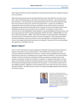 MONSTER CURRICULUM! | Part 1: A Curriculum Development Framework
                                                                                         White Paper



where capital investments and senior leadership are involved, level 4 and even level 5 program evaluation
are not uncommon.

Measuring impact generally requires capturing performance metric data before the curriculum is put in
place—back at the Analysis phase, to see what current performance looks like—and comparing it with
post-rollout data. It can also be done by comparing the performance of a cohort that has gone through
the curriculum with one that has not, over the same period of time. In either case, the difference
represents the impact, and when that impact is quantified in terms of dollars earned or saved and
extrapolated to represent the total value gained of running the curriculum, the resulting number can be
divided by the total cost of the curriculum to come up with ROI. For example, if a sales training
curriculum nets an extra $100,000 per trained salesperson, representing additional first year revenue, and
the company spends $1 million training 50 salespeople, the ROI is $4 million, or 400% ($100k x 50 - $1m =
$4m in profit; then $4m/$1m = 400%). That kind of information is immensely valuable in defending the
curriculum’s worth to the leaders who sponsor it and secure funding for it. More importantly, without
this kind of information, we put the curriculum at risk to be scaled back or eliminated when the time
comes to slim budgets and prioritize how resources are allocated. If we wait until then to start justifying
the expenditures, it will likely be too late.


WHAT’S NEXT?
There it is, that’s the Prestera Curriculum Development Framework, five phases and seven functions to
organize our procedures, tools, and best practices. The framework can be scaled up for monster
curriculum initiatives and scaled down for small ones. Functions can be consolidated with one person,
shared among a small team, or distributed across a large number of contributors. If you need to build or
re-build a curriculum, this big picture framework will help you organize your people and your work
activities, ensuring that no major set of activities is overlooked. In subsequent white papers, I will dive
deeper into each phase and function to describe procedures, tools, and best practices for how to apply
the framework, providing examples and artifacts from real projects. In the meanwhile, please send me
your feedback, questions, suggestions, and any examples you’d care to share from your own curriculum
development efforts. The more we share, the more our collective knowledge expands and the better we
can serve our learners.


                                                                        Gus Prestera is a Learning and Performance
                                                                        Strategist, working at the intersection of blended
                                                                        learning, curriculum development, and
                                                                        performance improvement. He holds a PhD in
                                                                        Instructional Systems, an MBA, and a Certified
                                                                        Performance Technologist designation and has
                                                                        over 15 years of experience designing, developing,
                                                                        and implementing large-scale training programs
                                                                        for a variety of businesses. If you have questions,
                                                                        suggestions, or feedback, please contact Gus at
                                                                        gus@presterafx.com.




Updated: 1/15/2012                             PRESTERA FX                                                      Page 22
 