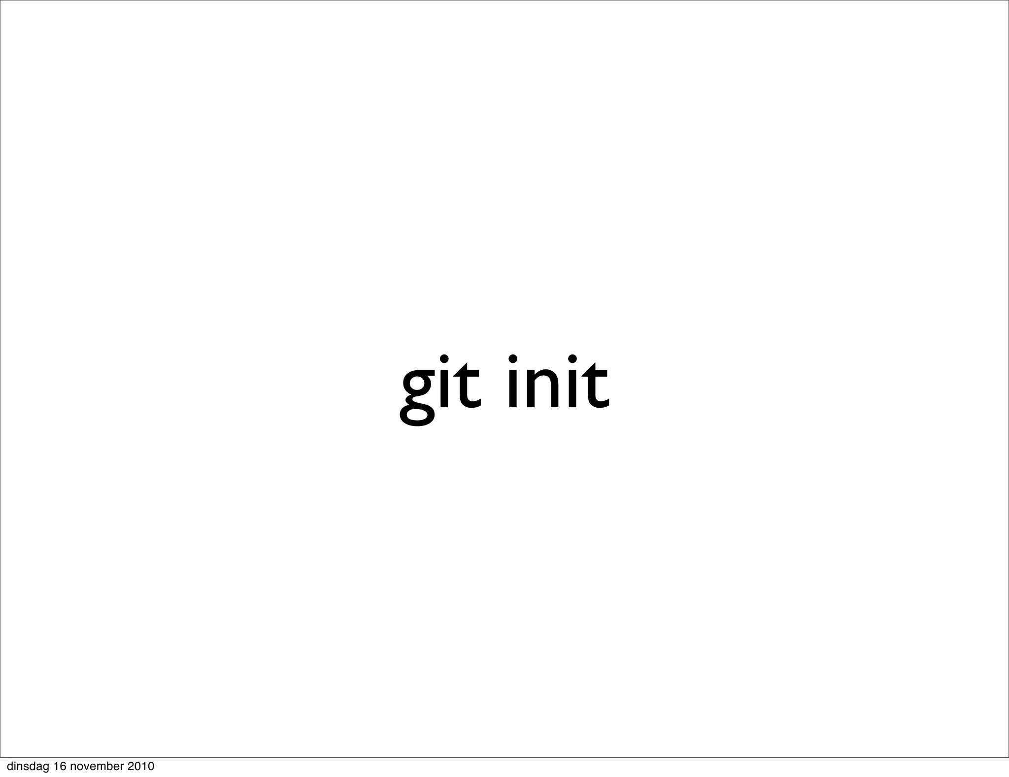 git init
dinsdag 16 november 2010
 