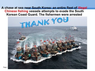 Page  17
A chase at sea near South Korea: an entire fleet of illegal
Chinese fishing vessels attempts to evade the South
Korean Coast Guard. The fishermen were arrested
 