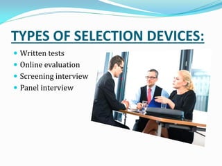 TYPES OF SELECTION DEVICES:
 Written tests
 Online evaluation
 Screening interview
 Panel interview
 