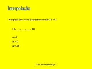 Interpolação Interpolar três meios geométricos entre 3 e 48. ( 3, ___, ___, ___, 48) n =5 a 1  = 3 a n = 48 