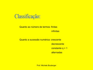 Classificação: Quanto ao número de termos: finitas infinitas Quanto a sucessão numérica: crescente decrescente constante q = 1 alternadas 
