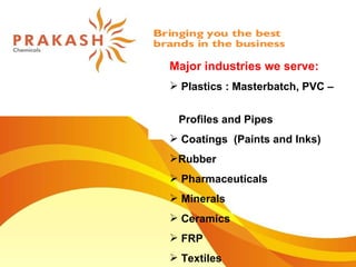 Major industries we serve: Plastics : Masterbatch, PVC –  Profiles and Pipes Coatings  (Paints and Inks) Rubber  Pharmaceuticals  Minerals Ceramics FRP Textiles 