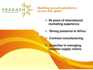 59 years of international  marketing experience Strong presence in Africa Contract manufacturing Expertise in managing complex supply chains 