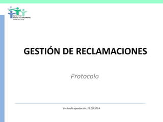 GESTIÓN DE RECLAMACIONES
Protocolo
Fecha de aprobación: 15.09.2014
 