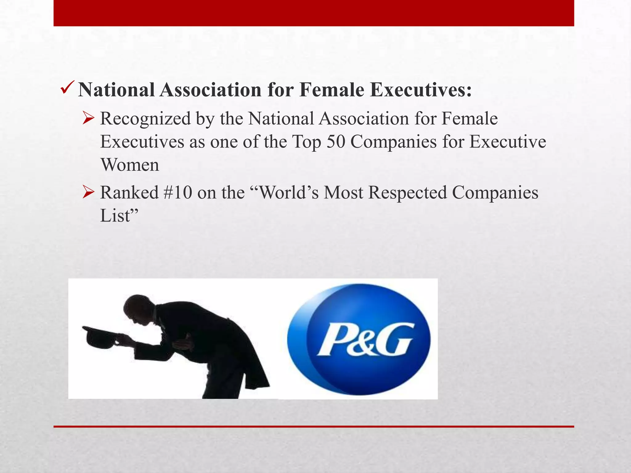 National Association for Female Executives:
 Recognized by the National Association for Female
Executives as one of the Top 50 Companies for Executive
Women
 Ranked #10 on the ―World‘s Most Respected Companies
List‖
 
