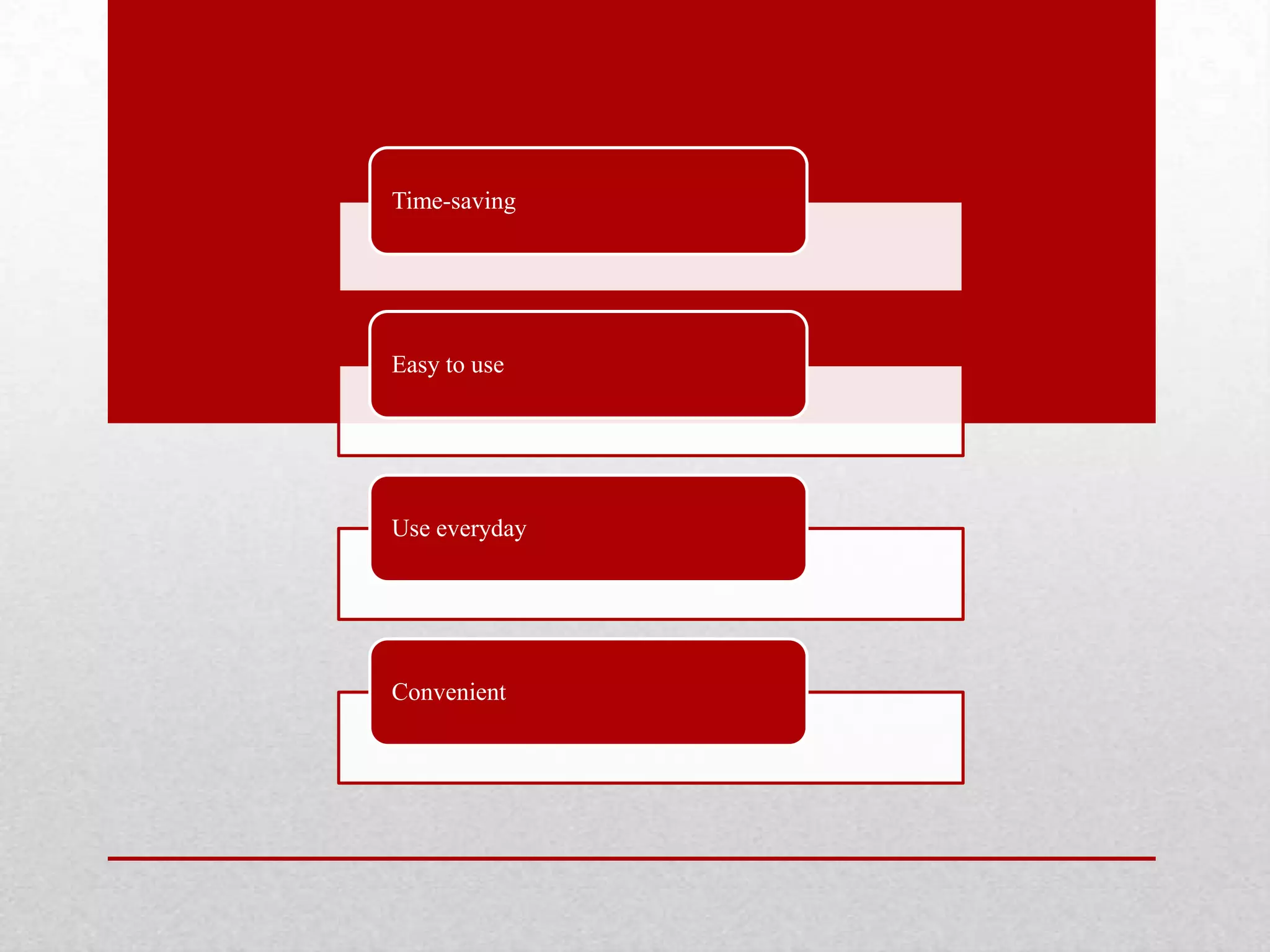 Time-saving
Easy to use
Use everyday
Convenient
 