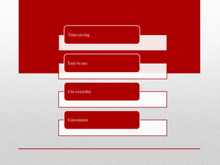 Time-saving
Easy to use
Use everyday
Convenient
 