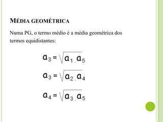 MÉDIA GEOMÉTRICA
Numa PG, o termo médio é a média geométrica dos
termos equidistantes:
 