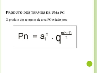 PRODUTO DOS TERMOS DE UMA PG
O produto dos n termos de uma PG é dado por:
 
