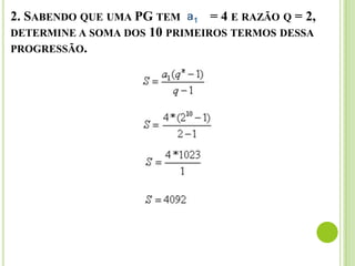 2. SABENDO QUE UMA PG TEM A = 4 E RAZÃO Q = 2,
DETERMINE A SOMA DOS 10 PRIMEIROS TERMOS DESSA
PROGRESSÃO.
 