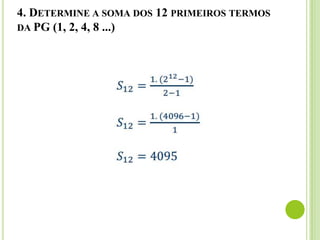 4. DETERMINE A SOMA DOS 12 PRIMEIROS TERMOS
DA PG (1, 2, 4, 8 ...)
 