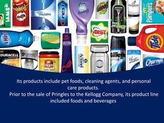 Its products include pet foods, cleaning agents, and personal 
care products. 
Prior to the sale of Pringles to the Kellogg Company, its product line 
included foods and beverages 
 